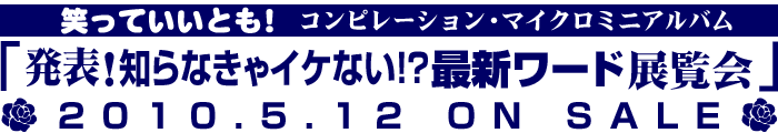 笑っていいとも！コンピレーション・マイクロミニアルバム「発表！知らなきゃイケない！？最新ワード展覧会」2010.5.12 ON SALE