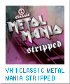 VH 1 CLASSIC METAL MANIA STRIPPED