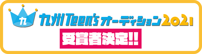 九州ティーンズオーディション 2021 受賞者はこちら